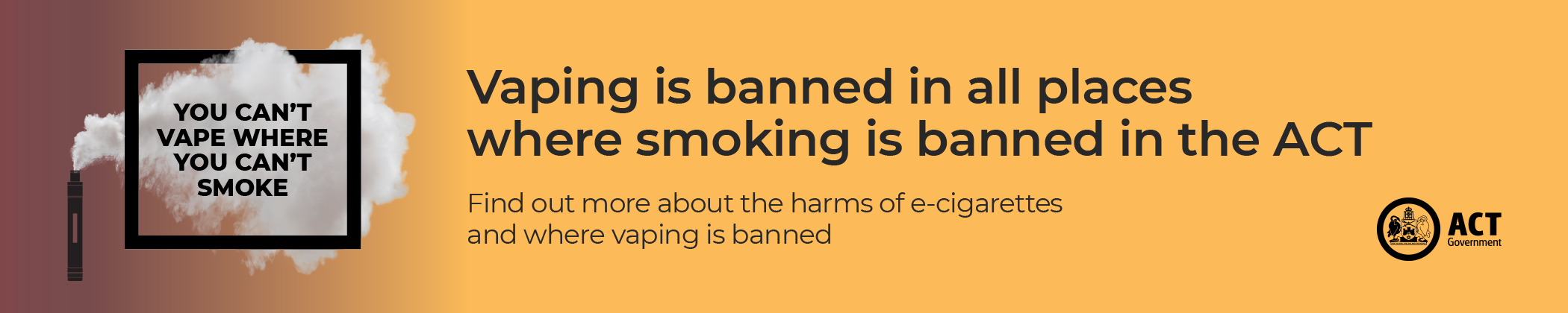 Vaping is banned in all places where smoking is banned in the ACT. Find out more about the harms of e-cigarettes and where vaping is banned. 